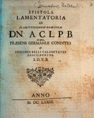 Epistola Lamentatoria Ad Illustrissimum Dominum Dn. A. C. L. P. B. : in qua Praesens Germaniae Conditio & Insignes Belli Calamitates Describuntur