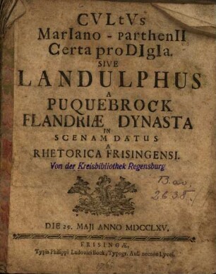 Cvltvs Mariano-Parthenii Certa prodigia. Sive Landulphus A Puquebrock Flandriæ Dynasta In Scenam Datus : A Rhetorica Frisingensi. Die 29. Maji Anno MDCCLXV.