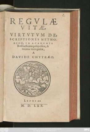 REGVLAE || VITAE.|| VIRTVTVM DE=||SCRIPTIONES METHO-||DICAE, IN ACADEMIA || Rostochiana propositae, & || recens recognitae,|| A || DAVIDE CHYTRAEO.|| [Hrsg.v.(Petrus Sickius ... ||)]