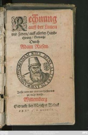 Rechnung || auff der Linien || vnd Federn/ auff allerley Hand=||thirung/ Gemacht || Durch || Adam Riesen.|| AuffS new mit fleis durchlesen vnd || zu recht bracht.||