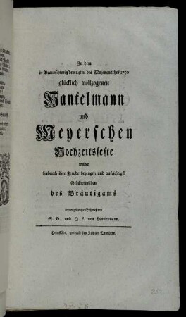 Zu dem in Braunschweig den 14ten des Maymonathes 1750 glücklich vollzogenen Hantelmann und Meyerschen Hochzeitsfeste wollten hiedruch ihre Freude bezeugen und aufrichtigst Glückwünschen des Bräutigams treuergebensten Schwestern S.D. und J.L. Hantelmann