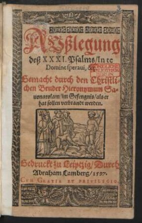 AVßlegung || deß XXXI. Psalms/ In te || Domine speraui, &ç.|| Gemacht durch den Christli=||chen Bruder Hieronymum Sa=||uonarolam/ im Gefengnis/ als er || hat sollen verbrandt werden.||