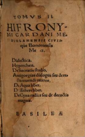 Tomvs ... Hieronymi Cardani Mediolanensis Civisqve Bononiensis, Ars Cvrandi Parva : quae est absolutiss. medendi methodus, & alia, nunc primùm aedita opera, in duos Tomos diuisa, ..., 2
