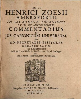Cl. V. Henrici Zoesii Amersfortii, In Academia Lovaniensi I.U.D. Et Antecessoris Commentarius In Ius Canonicum Universum. Sive Ad Decretales Epistolas Gregorii IX. P.M.