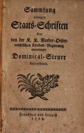 Sammlung einiger Staats-Schriften, die von der K. K. Vorder-Österreich. Landes-Regierung anverlangte Dominical-Steuer betreffend