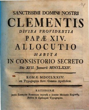 Sanctissimi Domini Nostri Clementis Divina Providentia Papae XIV. Allocutio Habita In Consistorio Secreto Die XVII. Januarii MDCCLXXIV