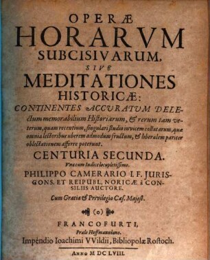 Operae Horarum Subcisivarum Sive Meditationes Historicae Avctiores quam antea editae : Continentes accuratum delectum memorabilium Historiarum, & rerum tam veterum, quam recentium, singulari studio invicem collatarum, quae omnia lectoribus & uberem admodum fructum, & liberalem pariter oblectationem afferre poterunt. Centuria ..., 2
