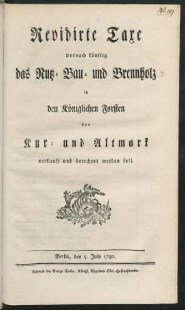 Revidirte Taxe wornach künftig das Nutz- Bau- und Brennholz in den Königlichen Forsten der Kur- und Altmark verkauft und berechnet werden soll : Berlin, den 5. July 1792.