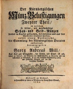 Der Nürnbergischen Münz-Belustigungen ... Theil : in welchem so seltene, als merkwürdige Schau- und Geldmünzen sauber in Kupfer gestochen, beschrieben und aus der Geschichte erläutert worden .... 2. 1765