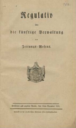 Regulativ über die künftige Verwaltung des Zeitungs-Wesens : Geschehen und gegeben Berlin, den 15ten Dezember 1821