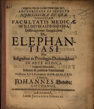 Auctoritate Et Indultu Nobilissimae Et Gratiosissimae Facultatis Medicae In Illustri Altdorffina, Dissertationem Inauguralem De Elephantiasi Pro Insignibus ... Doctoralibus In Arte Medica ... Subiicit Johannes Sieboldt, Gothanus