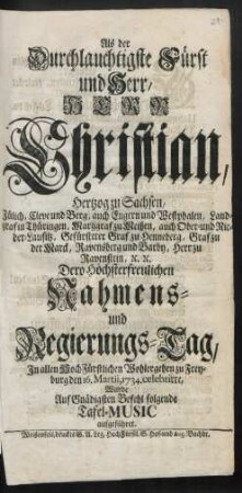 Als der Durchlauchtigste Fürst und Herr, Herr Christian, Hertzog zu Sachsen, Jülich, Cleve und Berg ... Dero Höchsterfreulichen Nahmens- und Regierungs-Tag, In allen Hoch Fürstlichen Wohlergehen zu Freyburg den 16. Martii, 1734. celebrirte, Wurde Auf Gnädigsten Befehl folgende Tafel-Music aufgeführet