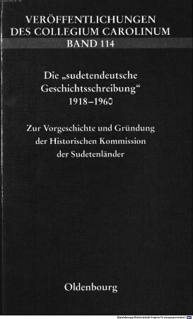 Die "sudetendeutsche Geschichtsschreibung" 1918 - 1960 : zur Vorgeschichte und Gründung der Historischen Kommission der Sudetenländer ; Vorträge der Tagung der Historischen Kommission für die böhmischen Länder (vormals: der Sudetenländer) in Brünn vom 1. bis 2. Oktober 2004 aus Anlass ihres fünfzigjährigen Bestehens