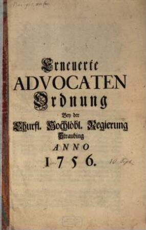 Erneuerte Advocaten-Ordnung Bey der Churfl. Hochlöbl. Regierung Straubing Anno 1756