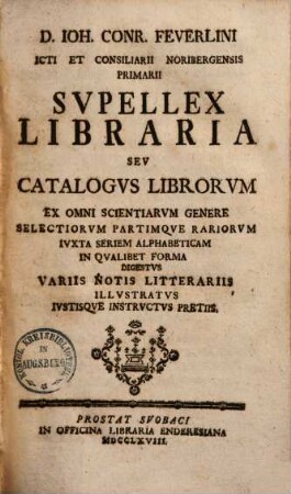 Supellex libraria seu catalogus librorum : ex omni scientiarum genere selectiorum partimque rariorum iuxta seriem alphabeticam in qualibet forma digestus, variis notis litterariis illustratus, 1