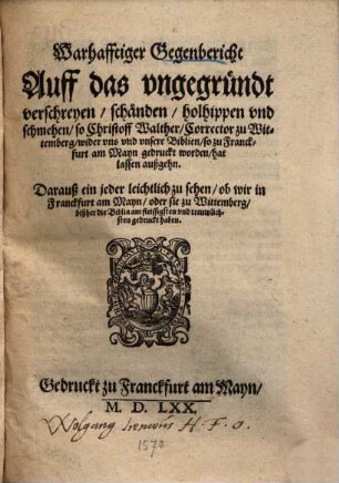 Warhafftiger Gegenbericht Auff das ungegründt verschreyen ... so Christoff Walther ... wider uns und unsere Biblien, so zu Franckfurt am mayn gedrückt worden, hat lassen außgehn ...