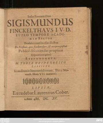 Sigismundus Finckelthaus I. U. D. Et Pro Tempore Academiae Rector Feudales controversias illustris De Personis, quae feudum dare, & accipere poßint Publice discutiendas proponit Disputatione quinta: Respondente. M. Tobia Heidenreich Lipsiensis : In auditorio Iureconsultorum. Die 9. Novemb. ...