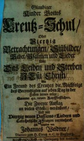 Glaubiger Kinder Gottes Creutz-Schul, Oder Viertzig Betrachtungen, Sinnbilder, Gebet, Psalmen und Lieder Uber das Leiden und Sterben Jesu Christi ... : Sammt 40 neuen Kupfferstichen