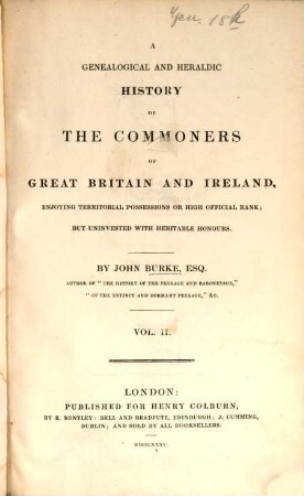 A genealogical and heraldic History of the Commoners of Great Britain and Ireland, enjoying territorial possessions or high official rank, but uninvested with heritable honours, [2.] (1834). - XXIV, 740 S.