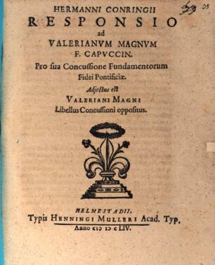 Hermanni Conringii Responsio ad Valerianvm Magnvm F. Capvccin. Pro sua Concussione Fundamentorum Fidei Pontificiæ