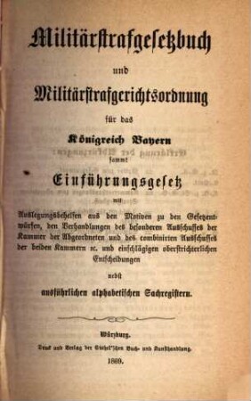 Bayerisches Wehrverfassungs-Gesetz : in Wirksamkeit getreten am 1. Februar 1868 ; nebst Inhaltsverzeichniß, Sachregister und Anmerkungen, [12,a]. Militärstrafgesetzbuch und Militärstrafgerichtsordnung für das Königreich Bayern sammt Einführungsgesetz ...