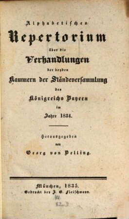 Alphabetisches Repertorium über die Verhandlungen der beiden Kammern der Ständeversammlung und der ständigen Gesetzgebungs-Ausschüsse des Königreichs Bayern : im Jahre .... 1834 (1835)