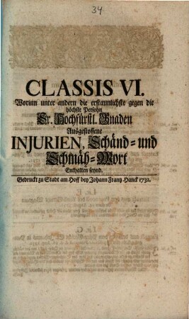 Classis VI. Worinn unter andern die erstaunlichste gegen die höchste Persohn Sr. Hochfürstl. Gnaden ausgestossene Injurien, Schänd- und Schmäh-Wort enthalten seynd