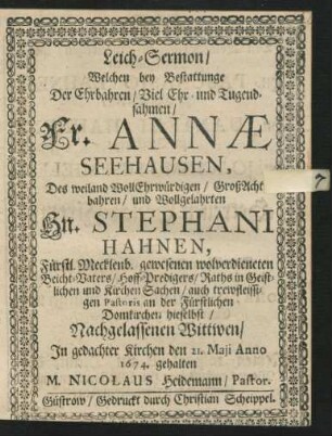 Leich-Sermon : Welchen bey Bestattunge Der ... Annae Seehausen, Des ... Stephani Hahnen, Fürstl. Mecklenb. ... Beicht-Vaters/ Hoff-Predigers/ Raths in Geistlichen und Kirchen Sachen/ auch ... Pastoris an der Fürstlichen Domkirchen hieselbst ... Wittwen/ In gedachter Kirchen den 21. Maii Anno 1674. gehalten M. Nicolaus Heidemann/ Pastor