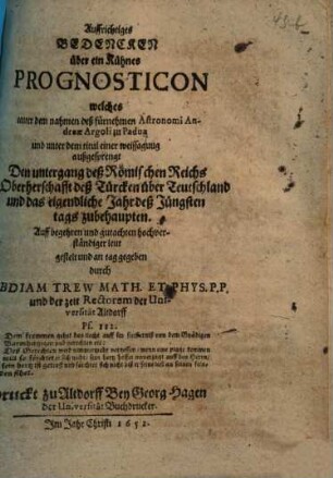 Auffrichtiges Bedencken über ein Kühnes Prognosticon welches unter dem nahmen deß fürnehmen Astronomi Andreae Argoli zu Padua und unter dem titul einer weissagung außgesprengt Den untergang deß Römischen Reichs die Oberherschafft deß Türcken über Teutschland und das eigendliche Jahr deß Jüngsten tags zubehaupten