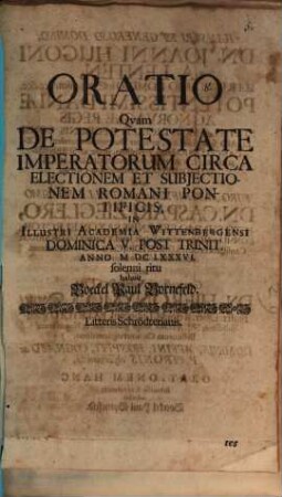 Oratio quam de potestate imperatorum circa electio nem et subiectionem Romani pontificis ...