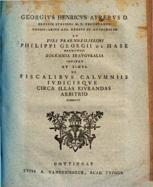 Georgivs Henricvs Ayrervs D. Ordinis Ivridici H. T. Prodecanvs ... Ad Viri Praenobilissimi Philippi Georgii De Hase, Bremensis, Solemnia Inavgvralia Invitat, Et Simvl De Fiscalibvs Calvmniis Ivdicisqve Circa Illas Eivrandas Arbitrio Disserit