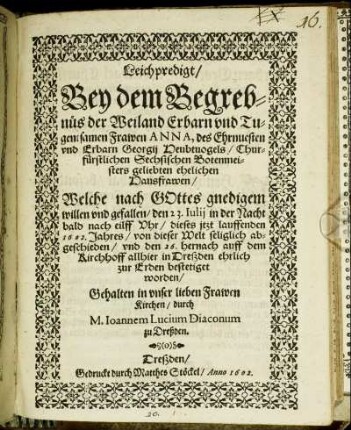 Leichpredigt : Bey dem Begrebnüs der Weiland Erbarn und Tugentsamen Frawen Anna, des Ehrnvesten und Erbarn Georgii Heubtvogels/ Churfürstlichen Sechsischen Botenmeisters geliebten ehelichen Hausfrawen/ Welche nach GOttes gnedigem willen und gefallen/ den 23. Iulii in der Nacht bald nach eilff Uhr/ dieses itzt lauffenden 1602. Jahres/ von dieser Welt seliglich abgeschieden/ und den 26. hernach auff dem Kirchhoff allhier in Dreßden ehrlich zur Erden bestetiget worden/ Gehalten in unser lieben Frawen Kirchen