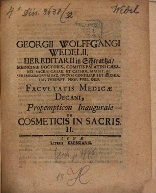 Georgii Wolffgangi Wedelii, Hereditarii in Schwartza ... Facvltatis Medicæ Decani, Propempticon Inaugurale De Cosmeticis In Sacris .... II