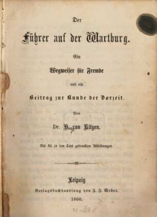 Der Führer auf der Wartburg : ein Wegweiser für Fremde u. e. Beitr. zur Kunde d. Vorzeit