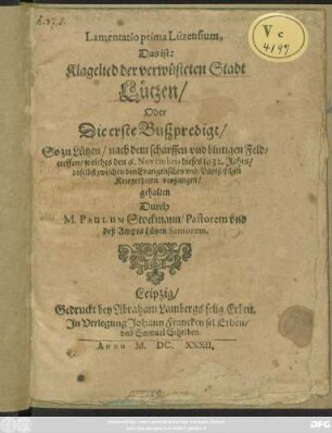 Lamentatio prima Lüzensium; Das ist: Klagelied der verwüsteten Stadt Lützen/ Oder Die erste Bußpredigt/ So zu Lützen/ nach dem scharffen und blutigen Feldtreffen/ welches den 6. Novembris dieses 1632. Jahrs/ daselbst zwischen den Evangelischen und Papistischen Kriegesheern vorgangen/ gehalten