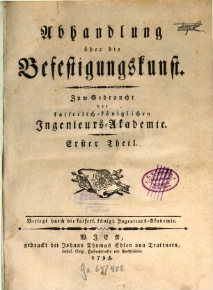 Abhandlung über die Befestigungskunst : Zum Gebrauche der kaiserlich-königlichen Ingenieurs-Akademie. 1