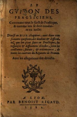 Le Gvidon Des Practiciens : Contenant tout le faict de Pratique, & comme lon se doit conduire en icelle ; Diuisé en XLII. chapitres ... ; Auec les allegations des droictz