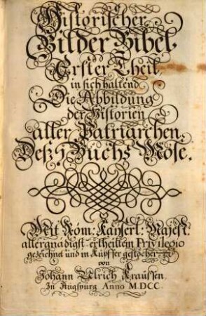 Historische Bilder-Bibel : welche besteht in Fünff Theil, Als: Erster Theil, der Patriarchen. Ander Theil, der Richter in Israel. Dritter Theil, der Könige in Jerusalem. Vierdter Theil, der Propheten. Fünffter Theil, der Apostel, 1. in sich haltend Die Abbildung der Historien aller Patriarchen Deß 1 Buchs Mose