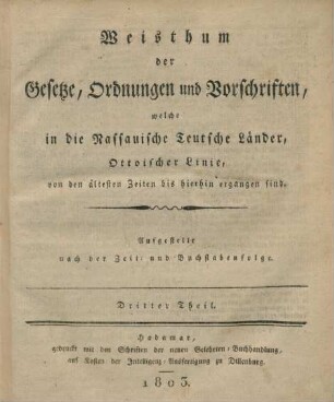 Theil 3: Weisthum der Gesetze, Ordnungen und Vorschriften, welche in die Nassauische teutsche Länder Ottoischer Linie, von den ältesten Zeiten bis hierhin ergangen sind : aufgestellt nach der Zeit- und Buchstabenfolge