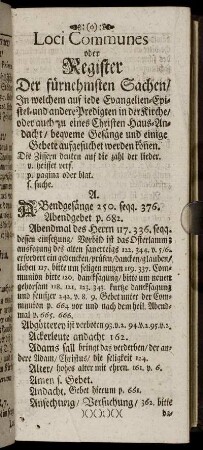 Loci Communes oder Register Der fürnehmsten Sachen/ In welchem auf jede Evangelien-Epistel-und andere Predigten in der Kirche/ ... / bequeme Gesänge und einige Gebete aufgesuchet werden könen.
