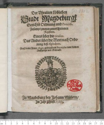 Der Uhralten Löblichen Stadt Magdeburgk Gerichts Ordnung und Process : Zusampt zweyen unterschiedenen Registern. Eines über die titulos. Das Ander über die Wort nach Ordenung deß Alphabets ; [So geschehen und geben den 4. Martii Anno 1625. Itzo ernewert ... 9. Novemb Alten Calenders/ Anno Christi, 1640.]