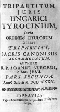 Tripartitum Juris Ungarici Tyrocinium : Juxta Ordinem Titulorum Operis Tripartiti, Sacris Canonibus Accommodatum, Pars Secunda