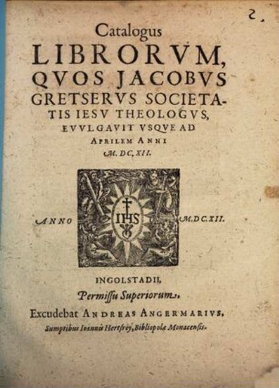 Catalogus librorum, quos Jacobus Gretserus Societatis Jesu theologus evulavit usque ad Aprilem anni MDCXII