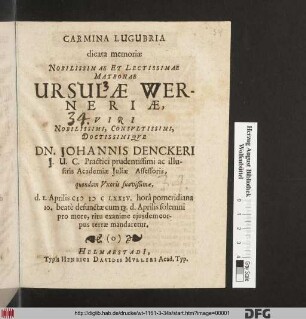 Carmina Lugubria dicata memoriæ Nobilissimae Et Lectissimae Matronae Ursulæ Werneriæ, ... Dn. Johannis Denckeri J.U.C. ... quondam Vxoris suavißimæ, d. 1. Aprilis MDCLXXIV. ... defunctæ cum 13. d. Aprilis ... terræ mandaretur