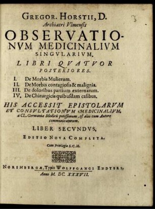 Gregor. Horstii, D. Archiatri Ulmensis Observationum Medicinalium Singularium. Libri Quatuor Posteriores : I. De Morbis Mulierum. II. De Morbis contagiosis & malignis. III. De doloribus partium externarum. IV. De Chirurgicis quibusdam casibus
