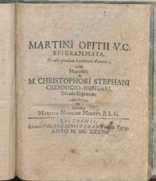 Martini Opitii U.C. Epigrammata, Et alia quaedam Latinitate donata; cum Mantissa; & M. Christophori Stephani Cremnicio-Hungari, Decade Eligiarum
