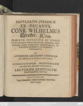 Facvltatis Jvridicæ Ex-Decanvs, Conr. Wilhelmvs Strecker, Jctus, Præfatæ Facvltatis Et Jvdicii Electoralis Provincialis Assessor, Professor Cod. Pvblicvs Ordinarivs, Civitatis Syndicvs Et Consvl Primarivs : Ad Avdiendam Lectionem Cvrsoriam ad L. Advocati 14. C. de Advocat. divers. judicior. Et Dissertationem Inauguralem Ad Diem XXX. Janvarii, MDCCXXXVIII. Lectorem Benevolvm Perhvmaniter Invitat