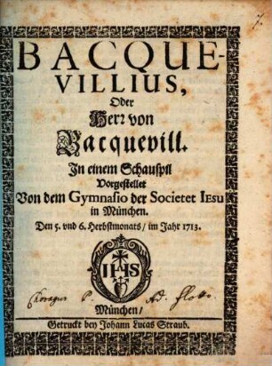 Bacquevillius, Oder Herr von Bacquevill : Jn einem Schauspil Vorgestellet Von dem Gymnasio der Societet Iesu in München. Den 5. vnd 6. Herbstmonats, im Jahr 1713.