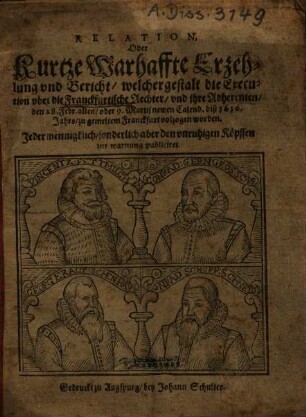 Relation, Oder Kurtze Warhaffte Erzehlung vnd Bericht, welchergestalt die Execution vber die Franckfurtische Aechter, vnd jhre Adherenten, den 28. Febr. alten, oder 9. Martij newen Calend. diß 1616. Jahrs, zu gemeltem Franckfurt volzogen worden