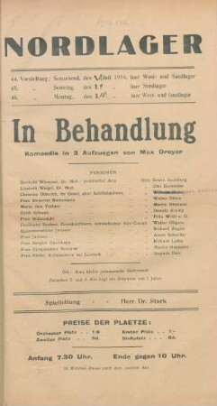 In Behandlung : Komoedie in drei Aufzuegen von Max Dreyer ... ; 44. Vorstellung: Sonnabend, den 8. Juli 1916, fuer West- und Suedlager, 45. Vorstellung: Sonntag, den 9. Juli 1916, fuer Nordlager, 46. Vorstellung: Montag, den 10. Juli 1916 fuer West- und Suedlager